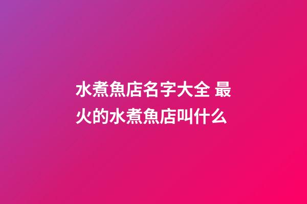 水煮魚店名字大全 最火的水煮魚店叫什么